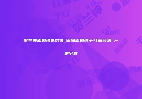 贺兰神赤霞珠2013_贺牌赤霞珠干红葡萄酒 产地宁夏