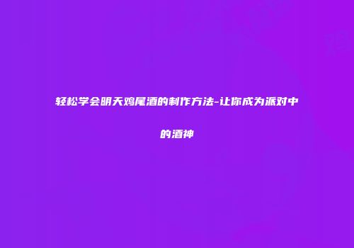 轻松学会明天鸡尾酒的制作方法-让你成为派对中的酒神