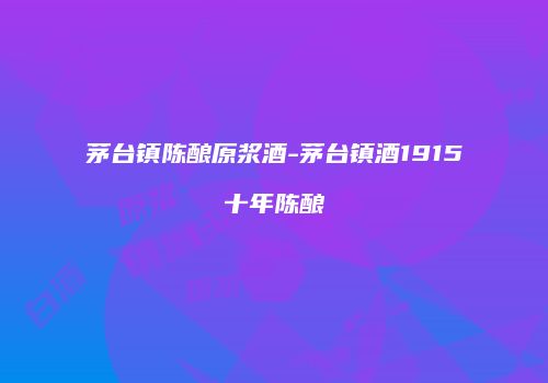 茅台镇陈酿原浆酒-茅台镇酒1915十年陈酿