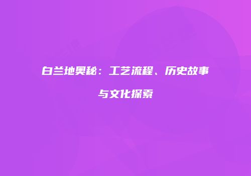 白兰地奥秘：工艺流程、历史故事与文化探索
