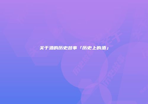 关于酒的历史故事「历史上的酒」