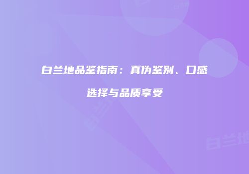 白兰地品鉴指南：真伪鉴别、口感选择与品质享受