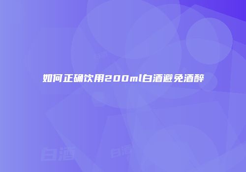 如何正确饮用200ml白酒避免酒醉