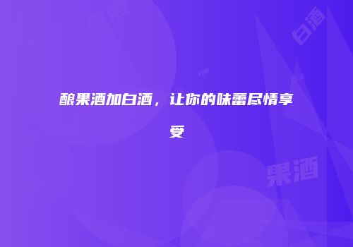 酿果酒加白酒，让你的味蕾尽情享受