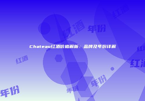 Chateau红酒价格解析：品牌及年份详解