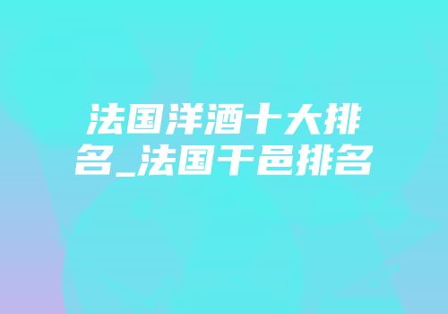 法国洋酒十大排名_法国干邑排名