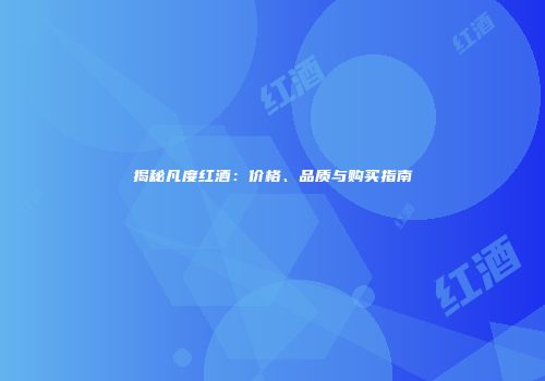 揭秘凡度红酒：价格、品质与购买指南