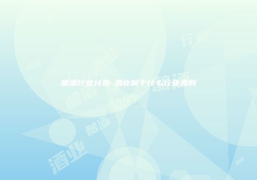 酿酒行业分类-酒业属于什么行业类别