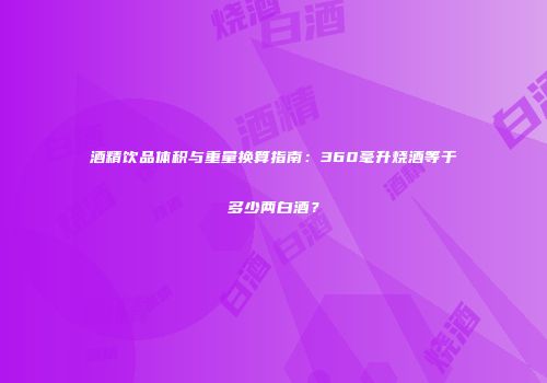 酒精饮品体积与重量换算指南：360毫升烧酒等于多少两白酒？