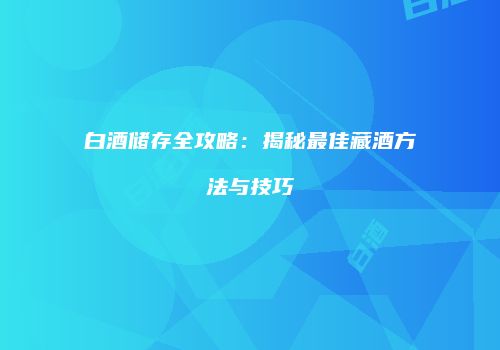 白酒储存全攻略：揭秘最佳藏酒方法与技巧