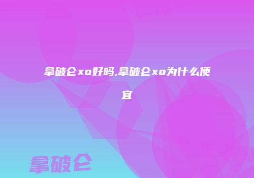 拿破仑xo好吗,拿破仑xo为什么便宜