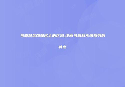 马爹利金牌和名士的区别,详解马爹利不同系列的特点