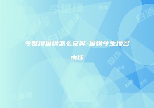 今世缘国缘怎么兑奖-国缘今生缘多少钱