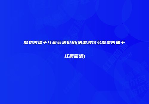 磨坊古堡干红葡萄酒价格(法国波尔多磨坊古堡干红葡萄酒)