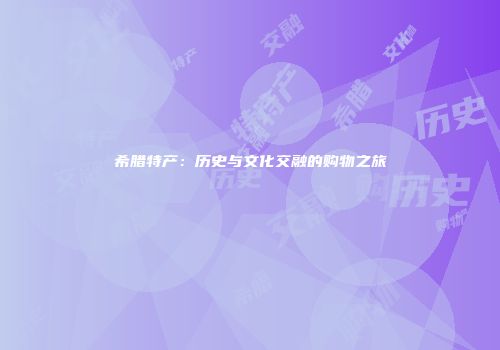 希腊特产：历史与文化交融的购物之旅