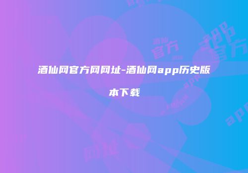 酒仙网官方网网址-酒仙网app历史版本下载