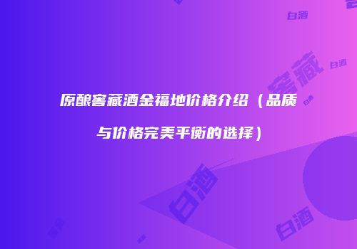 原酿窖藏酒金福地价格介绍（品质与价格完美平衡的选择）