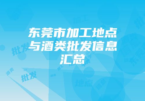 东莞市加工地点与酒类批发信息汇总