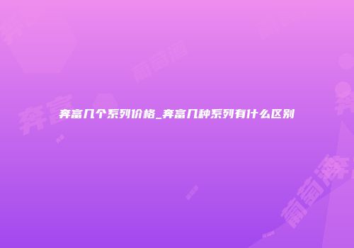 奔富几个系列价格_奔富几种系列有什么区别