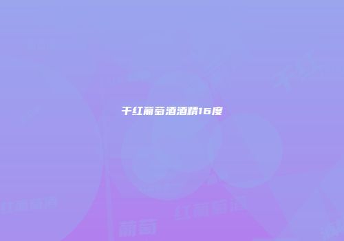干红葡萄酒酒精16度