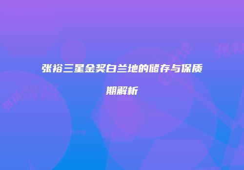 张裕三星金奖白兰地的储存与保质期解析