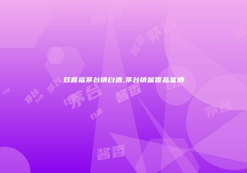 双喜福茅台镇白酒,茅台镇酱香品鉴酒