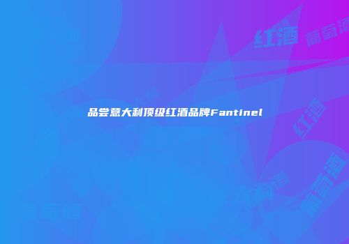 品尝意大利顶级红酒品牌Fantinel