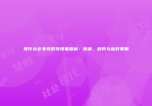 现代社会女性愁嫁现象探析：原因、趋势与应对策略