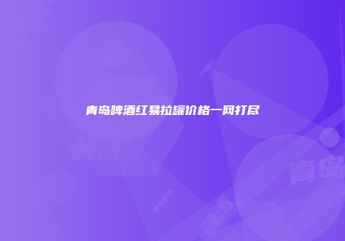 青岛啤酒红易拉罐价格一网打尽