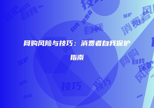 网购风险与技巧：消费者自我保护指南