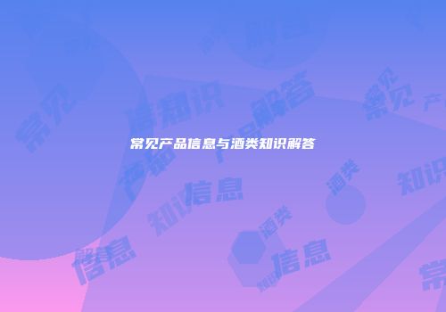 常见产品信息与酒类知识解答