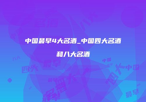 中国最早4大名酒_中国四大名酒和八大名酒