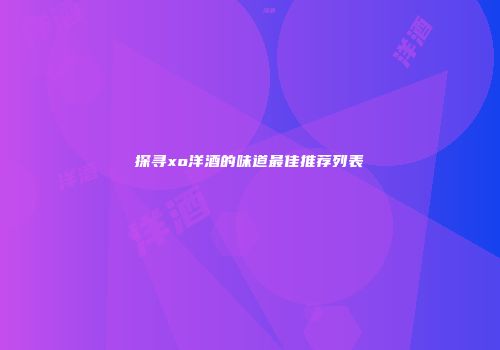 探寻xo洋酒的味道最佳推荐列表