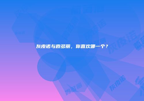 灰皮诺与霞多丽，你喜欢哪一个？