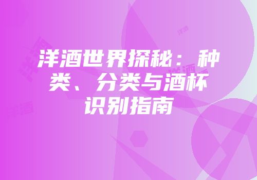 洋酒世界探秘：种类、分类与酒杯识别指南