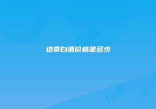 边贡白酒价格是多少