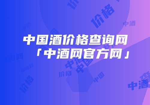 中国酒价格查询网「中酒网官方网」