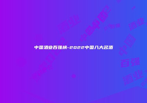 中国酒业百强榜-2022中国八大名酒