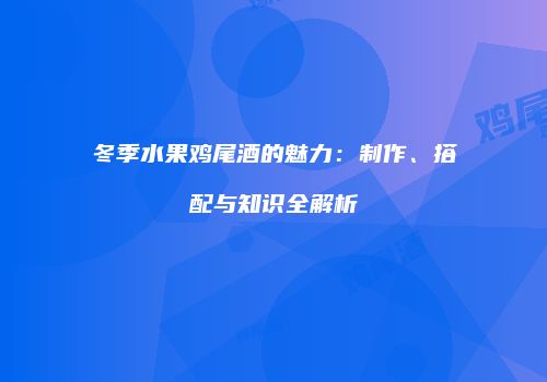 冬季水果鸡尾酒的魅力：制作、搭配与知识全解析