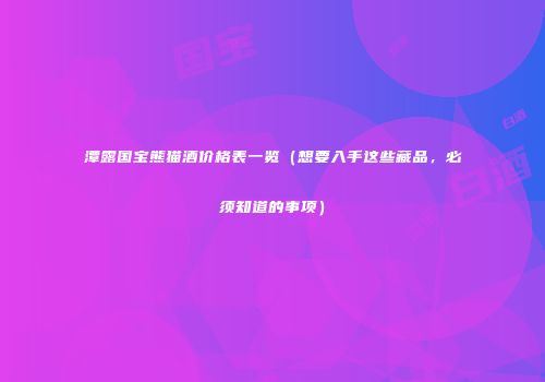潭露国宝熊猫酒价格表一览（想要入手这些藏品，必须知道的事项）