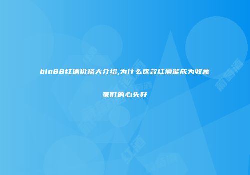 bin88红酒价格大介绍,为什么这款红酒能成为收藏家们的心头好