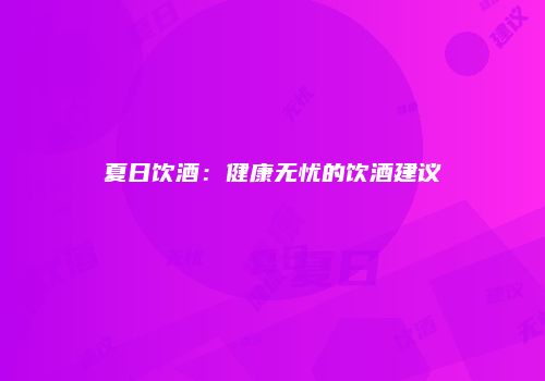 夏日饮酒：健康无忧的饮酒建议