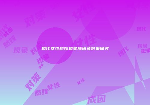 现代女性愁嫁现象成因及对策探讨