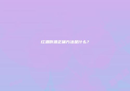 红酒倒酒正确方法是什么？