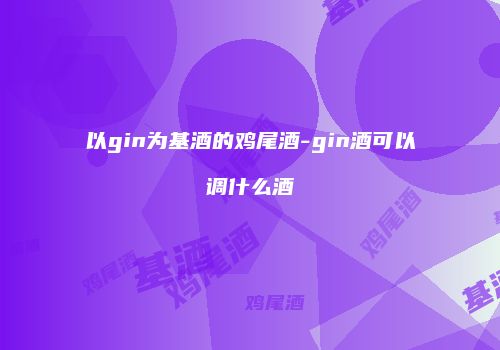 以gin为基酒的鸡尾酒-gin酒可以调什么酒
