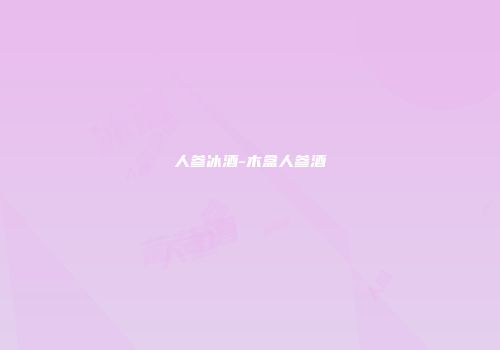 人参冰酒-木盒人参酒