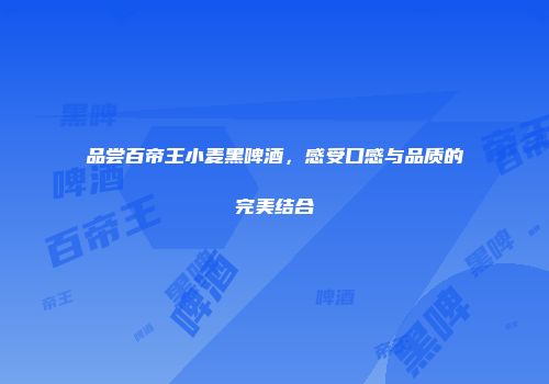 品尝百帝王小麦黑啤酒，感受口感与品质的完美结合