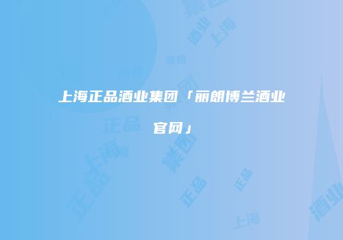 上海正品酒业集团「丽朗博兰酒业官网」