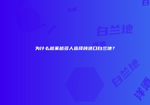 为什么越来越多人选择纯进口白兰地？