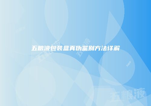 五粮液包装盒真伪鉴别方法详解